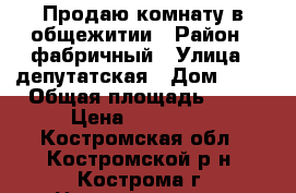 Продаю комнату в общежитии › Район ­ фабричный › Улица ­ депутатская › Дом ­ 60 › Общая площадь ­ 12 › Цена ­ 490 000 - Костромская обл., Костромской р-н, Кострома г. Недвижимость » Квартиры продажа   . Костромская обл.